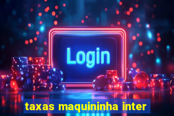 taxas maquininha inter